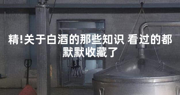 精!关于白酒的那些知识 看过的都默默收藏了